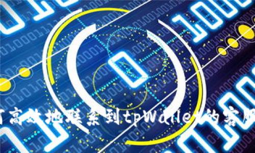  如何高效地联系到tpWallet的客服支持