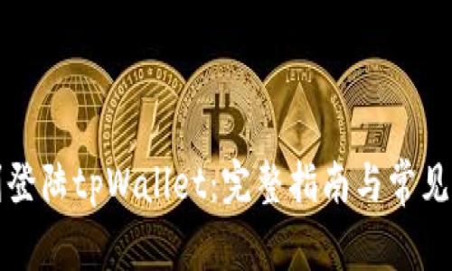 如何顺利登陆tpWallet：完整指南与常见问题解答