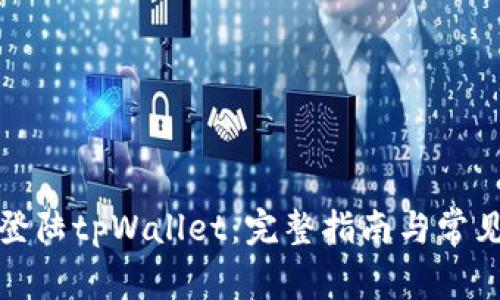 如何顺利登陆tpWallet：完整指南与常见问题解答