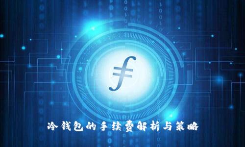 冷钱包的手续费解析与策略
