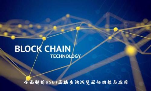 全面解析USDT区块查询浏览器的功能与应用