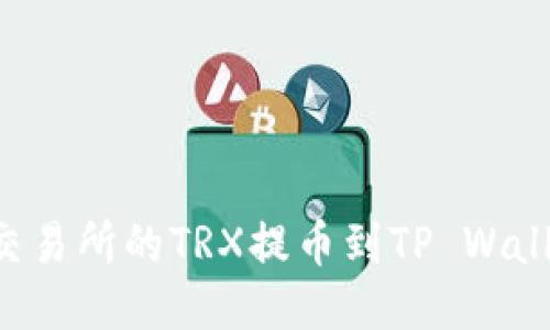 如何将火币交易所的TRX提币到TP Wallet：详细指南