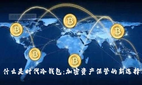 什么是时代冷钱包：加密资产保管的新选择