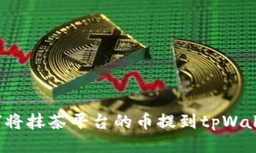 如何将抹茶平台的币提到tpWallet？