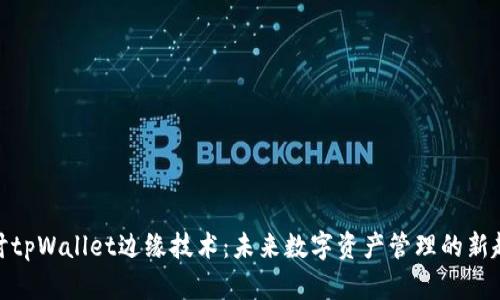 探讨tpWallet边缘技术：未来数字资产管理的新趋势
