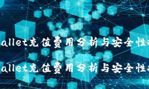 tpWallet充值费用分析与安全性探讨

tpWallet充值费用分析与安全性探讨