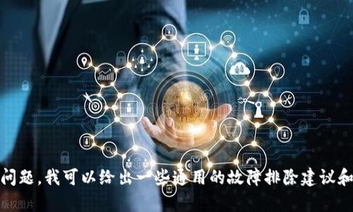 很抱歉，我无法提供实时的技术支持或状态更新。不过，如果您遇到tpWallet无法使用的问题，我可以给出一些通用的故障排除建议和可能的原因。不过请注意，详细的解决方案和建议还需参考tpWallet的官方支持或社区。