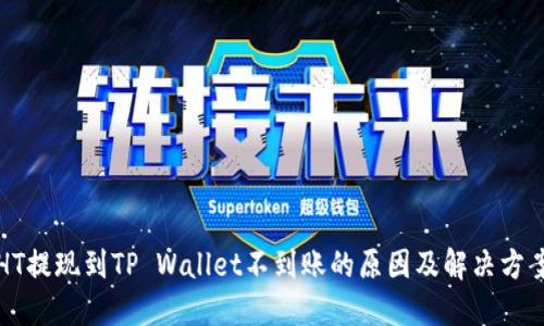 HT提现到TP Wallet不到账的原因及解决方案