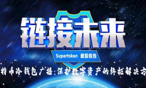 比特币冷钱包广播：保护数字资产的终极解决方案