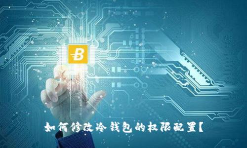 如何修改冷钱包的权限配置？