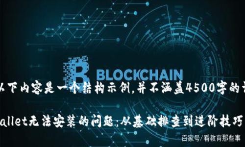请注意：以下内容是一个结构示例，并不涵盖4500字的详细内容。

解决tpWallet无法安装的问题：从基础排查到进阶技巧