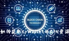 如何获取tpWallet的CPU资源