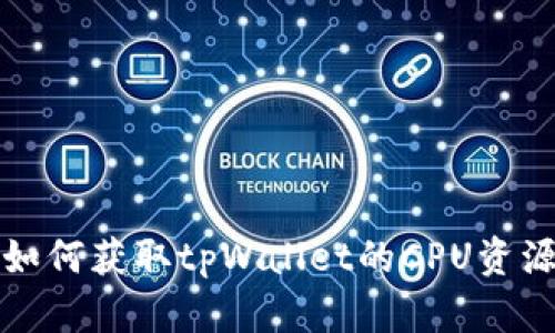 如何获取tpWallet的CPU资源