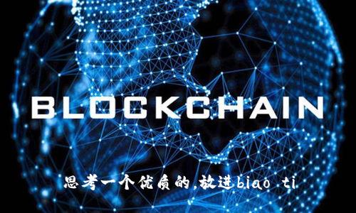 思考一个优质的，放进biao ti