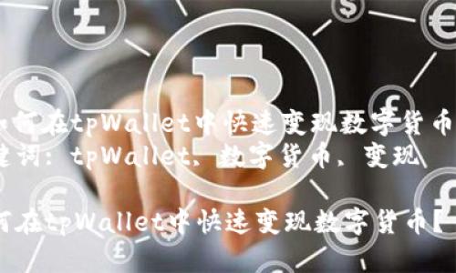 : 如何在tpWallet中快速变现数字货币？  
关键词: tpWallet, 数字货币, 变现  

如何在tpWallet中快速变现数字货币？