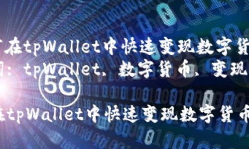 : 如何在tpWallet中快速变现数字货币？  
关键词: tpWallet, 数字货币, 变现  

如何在tpWallet中快速变现数字货币？
