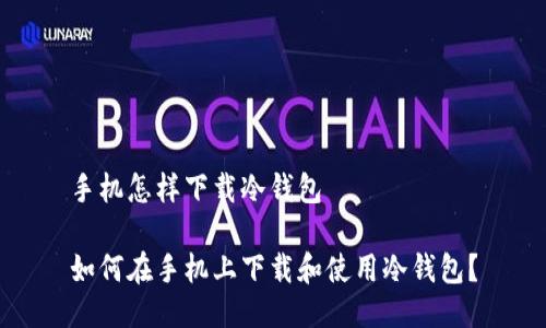 手机怎样下载冷钱包

如何在手机上下载和使用冷钱包？