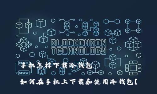 手机怎样下载冷钱包

如何在手机上下载和使用冷钱包？