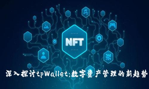  深入探讨tpWallet：数字资产管理的新趋势