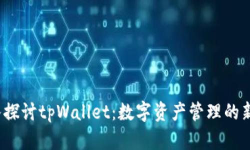  深入探讨tpWallet：数字资产管理的新趋势