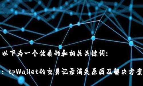 以下为一个优质的和相关关键词:

: tpWallet的交易记录消失原因及解决方案