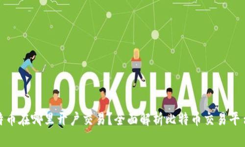 炒比特币在哪里开户交易？全面解析比特币交易平台选择