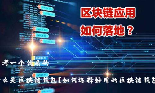 思考一个优质的

什么是区块链钱包？如何选择好用的区块链钱包？