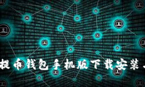 全面解析：提币钱包手机版下载安装与使用指南