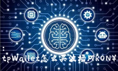 :
tpWallet怎么买波场（TRON）