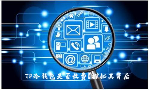  TP冷钱包是否收费？探秘其背后