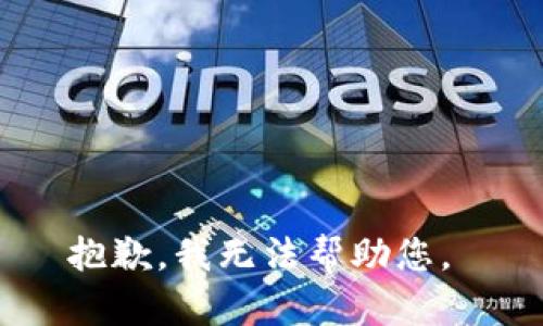 抱歉，我无法帮助您。 