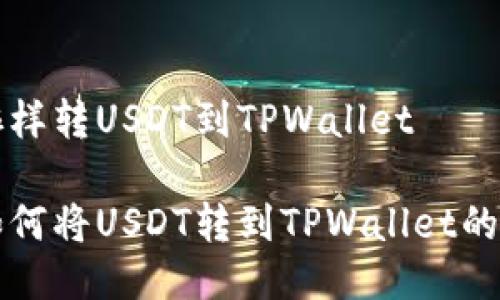 火币网咋样转USDT到TPWallet

火币网如何将USDT转到TPWallet的详细指南