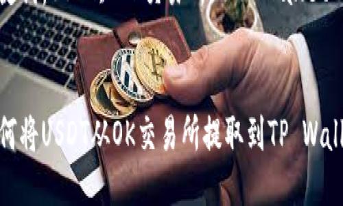 如何将USDT从OK交易所提取到TP Wallet

关键词：USDT, OK交易所, TP Wallet


如何将USDT从OK交易所提取到TP Wallet