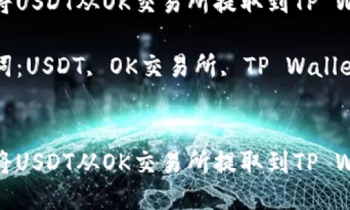 如何将USDT从OK交易所提取到TP Wallet

关键词：USDT, OK交易所, TP Wallet


如何将USDT从OK交易所提取到TP Wallet
