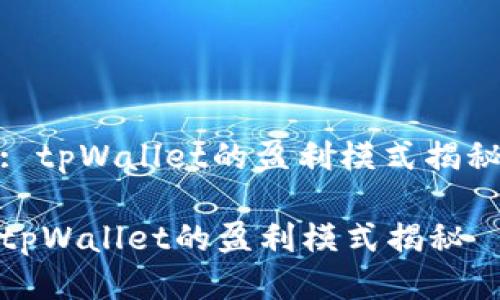 : tpWallet的盈利模式揭秘

tpWallet的盈利模式揭秘