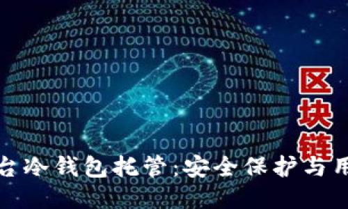 比特儿交易平台冷钱包托管：安全保护与用户体验的平衡