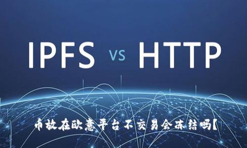 币放在欧意平台不交易会冻结吗？