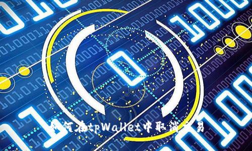 如何在tpWallet中取消交易