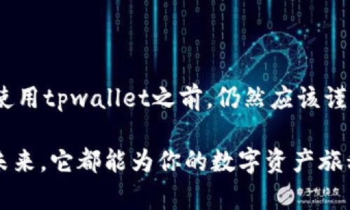 关于“tpwallet是否靠谱”这个问题，我们可以从几个方面来分析。

### 一、tpwallet的背景

tpwallet是一个针对区块链资产管理的平台，旨在为用户提供方便、安全的数字资产存储和交易服务。随着区块链技术的飞速发展，越来越多的人开始关注和使用这种新型的资产管理工具。

### 二、平台的安全性

1. **技术机制**  
tpwallet采用了多层加密技术，确保用户的数字资产不容易被非法访问。这就像是银行的金库，只有持有特定钥匙的人才能打开，安全性相对较高。

2. **用户反馈**  
在用户社区中，可以找到许多对于tpwallet的反馈，尽管部分用户会遇到小问题，但总体来说，用户对其安全性的评价还算积极。

3. **资金保障**  
tpwallet通过冷热钱包的组合来保障用户的资产安全。这意味着大部分资产会被存储在离线环境中，减少被盗的风险。

### 三、tpwallet的功能

1. **资产多样性**  
tpwallet支持多种数字资产的管理，用户不仅可以存储比特币、以太坊，还能管理一些小众的ERC20代币。这为用户提供了更大的选择空间，就像在一个五彩缤纷的市场中，各种商品任君挑选。

2. **用户界面**  
操作界面设计，适合各种层次的用户。无论是新手还是资深玩家，都能轻松上手，就如同一座清晰标识的城市，让人很快能找到目的地。

3. **交易便利性**  
tpwallet支持快速交易，用户可以实现几乎实时的交易过程，减少等待时间，这种高效性在当今快节奏的社会中显得尤为重要。

### 四、用户体验

1. **使用教程**  
tpwallet提供详细的使用指南和FAQ，帮助用户解决常见问题，让每个人在初次使用时不至于手足无措。想象一下，在陌生的地方旅游，有一份详细的地图和指南，会让你感到十分安心。

2. **客服支持**  
tpwallet设有24/7的客服支持，可以随时帮助用户解决在使用过程中遇到的各种问题。这就像在一个繁忙的市场，总会有热情的店员为你指路。

### 五、市场反馈

1. **口碑**  
根据多个论坛和社交媒体平台的讨论，tpwallet的口碑整体偏正面。不过，也有一些用户提到过他们的交易延迟问题，这可能是由于网络繁忙导致的。

2. **专业分析**  
业内许多分析师也对tpwallet给予了一定的认可，认为该平台在安全性和用户体验上做得相对不错。

### 六、总结

综合来看，tpwallet在安全性、功能、用户体验等方面表现优秀，是一个值得信赖的数字资产管理平台。但如同使用任何新技术一样，用户在使用tpwallet之前，仍然应该谨慎评估风险，确保自己对平台的操作流程和安全措施有所了解。毕竟，好的数字资产管理习惯，能为你今后的投资之路铺就一条宽广的道路。

如果你是一位希望进入区块链世界的投资者，tpwallet无疑是一个可以考虑的重要工具。无论是在晨雾中探索新机会，还是在星空下盘算未来，它都能为你的数字资产旅程保驾护航。