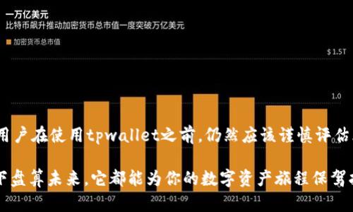 关于“tpwallet是否靠谱”这个问题，我们可以从几个方面来分析。

### 一、tpwallet的背景

tpwallet是一个针对区块链资产管理的平台，旨在为用户提供方便、安全的数字资产存储和交易服务。随着区块链技术的飞速发展，越来越多的人开始关注和使用这种新型的资产管理工具。

### 二、平台的安全性

1. **技术机制**  
tpwallet采用了多层加密技术，确保用户的数字资产不容易被非法访问。这就像是银行的金库，只有持有特定钥匙的人才能打开，安全性相对较高。

2. **用户反馈**  
在用户社区中，可以找到许多对于tpwallet的反馈，尽管部分用户会遇到小问题，但总体来说，用户对其安全性的评价还算积极。

3. **资金保障**  
tpwallet通过冷热钱包的组合来保障用户的资产安全。这意味着大部分资产会被存储在离线环境中，减少被盗的风险。

### 三、tpwallet的功能

1. **资产多样性**  
tpwallet支持多种数字资产的管理，用户不仅可以存储比特币、以太坊，还能管理一些小众的ERC20代币。这为用户提供了更大的选择空间，就像在一个五彩缤纷的市场中，各种商品任君挑选。

2. **用户界面**  
操作界面设计，适合各种层次的用户。无论是新手还是资深玩家，都能轻松上手，就如同一座清晰标识的城市，让人很快能找到目的地。

3. **交易便利性**  
tpwallet支持快速交易，用户可以实现几乎实时的交易过程，减少等待时间，这种高效性在当今快节奏的社会中显得尤为重要。

### 四、用户体验

1. **使用教程**  
tpwallet提供详细的使用指南和FAQ，帮助用户解决常见问题，让每个人在初次使用时不至于手足无措。想象一下，在陌生的地方旅游，有一份详细的地图和指南，会让你感到十分安心。

2. **客服支持**  
tpwallet设有24/7的客服支持，可以随时帮助用户解决在使用过程中遇到的各种问题。这就像在一个繁忙的市场，总会有热情的店员为你指路。

### 五、市场反馈

1. **口碑**  
根据多个论坛和社交媒体平台的讨论，tpwallet的口碑整体偏正面。不过，也有一些用户提到过他们的交易延迟问题，这可能是由于网络繁忙导致的。

2. **专业分析**  
业内许多分析师也对tpwallet给予了一定的认可，认为该平台在安全性和用户体验上做得相对不错。

### 六、总结

综合来看，tpwallet在安全性、功能、用户体验等方面表现优秀，是一个值得信赖的数字资产管理平台。但如同使用任何新技术一样，用户在使用tpwallet之前，仍然应该谨慎评估风险，确保自己对平台的操作流程和安全措施有所了解。毕竟，好的数字资产管理习惯，能为你今后的投资之路铺就一条宽广的道路。

如果你是一位希望进入区块链世界的投资者，tpwallet无疑是一个可以考虑的重要工具。无论是在晨雾中探索新机会，还是在星空下盘算未来，它都能为你的数字资产旅程保驾护航。