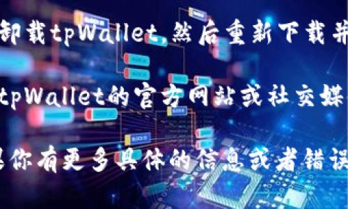 抱歉，你所遇到的“tpWallet进入不了app”的问题可以尝试以下几种解决方案：

1. **检查网络连接**：确保你的设备连接到稳定的网络，无论是Wi-Fi还是移动数据。

2. **更新应用**：查看应用商店是否有tpWallet的更新版本，安装最新版本可能会解决兼容性问题。

3. **重启设备**：有时候，简单地重启设备可以解决许多小故障。

4. **清除缓存**：在设备的设置中找到tpWallet应用，清除缓存和数据，然后再尝试启动应用。

5. **重新安装应用**：如果上述方法无效，可以考虑卸载tpWallet，然后重新下载并安装。

6. **联系客户支持**：如果问题依然存在，建议查看tpWallet的官方网站或社交媒体，看看是否有相关的技术支持渠道。

希望这些建议能帮助你顺利进入tpWallet应用！如果你有更多具体的信息或者错误提示，欢迎分享，我可以尝试给出更详细的解决方案。