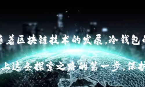 冷钱包能否绑定银行卡？探索加密货币的安全存储之路

冷钱包, 绑定银行卡, 加密货币/guanjianci

冷钱包是加密货币存储的一个重要工具，它以其高安全性而闻名，但很多人对它的功能和使用场景仍有疑问，特别是关于是否可以将冷钱包与银行卡绑定。通过这个问题，我们可以深入探索冷钱包的工作原理、优势以及与传统银行系统之间的关系。

冷钱包的定义与功能

冷钱包，顾名思义，是一种离线存储的加密货币钱包。在这个数字经济日渐发达的时代中，冷钱包犹如一个坚固的城堡，守护着你的加密资产。它的工作原理是将私钥（即用于管理和使用数字货币的重要凭证）存储在没有连接互联网的设备或者纸张上，从而降低黑客攻击和信息泄露的风险。

冷钱包有多种形态，包括硬件钱包、纸钱包等。例如，硬件钱包像一个小型的USB设备，只有在你需要进行交易时才连接到互联网。这种存储方式不仅安全，而且便于携带，适合长期持有数字资产的人士。

冷钱包与银行卡的关系

在讨论冷钱包是否能绑定银行卡之前，我们有必要理解加密货币和传统金融系统之间的区别。银行卡是由银行发行的，用于进行法定货币交易的工具，而冷钱包主要用于存储和管理数字资产。

冷钱包通常不具备直接与银行账户进行交易的功能。换句话说，你不能像使用网络钱包那样，将银行卡直接绑定到冷钱包上。冷钱包的设计初衷就是为了保护私钥，确保资产的安全，而绑定银行卡可能会引入更多的安全隐患。

如何实现冷钱包与银行卡的间接关联

尽管冷钱包不能直接绑定银行卡，但你仍然可以通过一些间接方式来实现两者的互动。例如，当你希望将法定货币转换为加密货币时，你可以使用一个联系客服友好的交易所，将银行卡资金充值到该交易所。交易完成后，再把购买到的加密货币转入你的冷钱包中。

这种方式虽然不是直接绑定，但却足以保证钱包的安全性。同时，当你需要将数字资产转换回法定货币时，也可以通过交易所将其转换，再利用银行卡进行提现。这就形成了一种相对安全的操作流程，保护你的资产不受损失。

冷钱包的安全性与风险

在探索冷钱包的过程中，安全性始终是人们讨论的焦点。冷钱包几乎消除了因网络攻击而导致的损失风险，然而，用户在管理冷钱包时仍需注意以下几点：

ul
    li私钥的保管：确保私钥存放在安全的地方，不要随意分享给他人。/li
    li防止物理损失：使用硬件钱包时，请确保设备安全，例如可以选择放在安全的保险箱中。/li
    li备份：一定要有冷钱包的备份，以防设备丢失或损坏。/li
/ul

总结与未来展望

冷钱包在数字资产管理上提供了很高的安全性，虽然目前无法直接与银行卡关联，但通过交易所的间接方式，我们依然能够实现法定货币与加密货币之间的转换。在未来，随着区块链技术的发展，冷钱包的功能可能会拓展，或许有一天它可以与更多传统金融工具实现更完美的结合。

在这个科技迅猛发展的时代，我们每个人都有机会成为数字货币的一部分，如何安全地存储和管理这些资产，将是我们需要不断探索和学习的课题。冷钱包的使用就是你踏上这条探索之路的第一步，保护好你的资产，让它们在这个瞬息万变的市场中稳健增长。无论是在晨雾中的老桥旁，还是在阳光明媚的午后，只有把握好数字资产的每一个细节，才能从容应对未来的挑战。