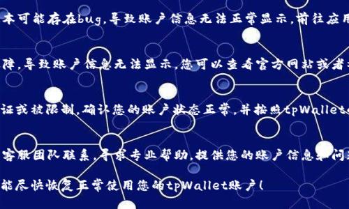 如果您的tpWallet账户数额没有显示，可能会有以下几个原因以及对应的解决方法：

1. 网络连接问题
首先，确保您的设备连接到互联网。网络不稳定可能导致账户数据无法及时加载。试着刷新应用或重新连接Wi-Fi或移动数据。

2. 应用程序更新
检查您的tpWallet应用是否为最新版本。过时的版本可能存在bug，导致账户信息无法正常显示。前往应用商店下载最新版本，更新后重新登录账户。

3. 服务器维护或故障
有时，tpWallet的服务器可能会进行维护或遇到故障，导致账户信息无法显示。您可以查看官方网站或者社交媒体渠道，了解是否有相关的公告或维护通知。

4. 账户问题
检查您的账户是否存在问题，例如未完成的身份验证或被限制。确认您的账户状态正常，并按照tpWallet的要求完成必要的安全验证。

5. 联系客服
如果以上方法都无法解决问题，建议与tpWallet的客服团队联系，寻求专业帮助。提供您的账户信息和问题描述，以便他们更快地帮助您找到解决方案。

这些步骤可以帮助您排除常见的显示问题。希望您能尽快恢复正常使用您的tpWallet账户！