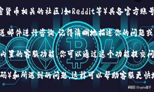 如果你想联系tpWallet的官方支持，可以通过以下几种方式进行：

1. **官方网站**：访问tpWallet的官方网站，通常在网站底部或“联系我们”页面会提供官方的联系信息，包括电子邮件、热线电话或在线联系表单。

2. **社交媒体**：很多公司会在社交媒体平台上有官方账号，例如Twitter、Telegram、Facebook等。你可以通过这些平台寻求帮助或获取最新消息。

3. **社区论坛**：tpWallet可能会有自己的社区论坛或在其他加密货币相关的社区（如Reddit等）具备官方账号。在这些平台上，你可以发帖询问或者查找之前用户的问题与解答。

4. **邮件支持**：如果你找到了官方提供的支持邮箱，可以直接发送邮件进行咨询，记得清晰地描述你的问题或者需求。

5. **应用内支持**：如果你在使用tpWallet的应用程序，通常会有内置的客服功能，你可以通过这个功能提交问题或者获得实时支持。

在联系时，建议准备好相关信息，例如你的账户信息（但切勿分享密码）和所遇到的问题，这样可以帮助客服更快地解决你的问题。
