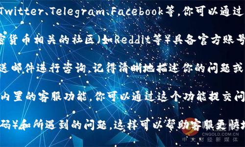 如果你想联系tpWallet的官方支持，可以通过以下几种方式进行：

1. **官方网站**：访问tpWallet的官方网站，通常在网站底部或“联系我们”页面会提供官方的联系信息，包括电子邮件、热线电话或在线联系表单。

2. **社交媒体**：很多公司会在社交媒体平台上有官方账号，例如Twitter、Telegram、Facebook等。你可以通过这些平台寻求帮助或获取最新消息。

3. **社区论坛**：tpWallet可能会有自己的社区论坛或在其他加密货币相关的社区（如Reddit等）具备官方账号。在这些平台上，你可以发帖询问或者查找之前用户的问题与解答。

4. **邮件支持**：如果你找到了官方提供的支持邮箱，可以直接发送邮件进行咨询，记得清晰地描述你的问题或者需求。

5. **应用内支持**：如果你在使用tpWallet的应用程序，通常会有内置的客服功能，你可以通过这个功能提交问题或者获得实时支持。

在联系时，建议准备好相关信息，例如你的账户信息（但切勿分享密码）和所遇到的问题，这样可以帮助客服更快地解决你的问题。