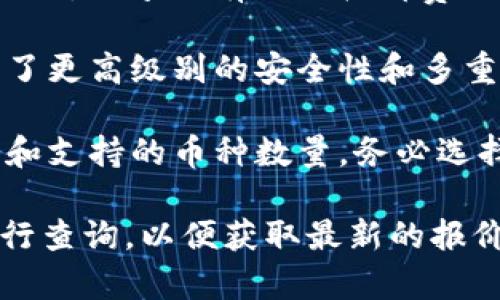 冷钱包的价格和成本主要取决于其类型、品牌以及功能。不同的冷钱包在市场上的价格差异较大，从几十美元到几百美元不等。以下是几个常见类型冷钱包的价格范围：

1. **硬件钱包**：这类冷钱包一般价格在50至200美元之间。一些知名品牌如Ledger、Trezor等，提供更加安全的离线存储方案，同时也支持多种加密货币。

2. **纸钱包**：纸钱包的成本相对较低，实际上只需打印一张带有私钥和公钥的纸张，几乎没有任何材料费用，但在生成和存储时需要小心，确保安全。

3. **安全设备（如USB加密器）**：这类设备价格一般在100至300美元之间，部署了更高级别的安全性和多重验证，适合大型资金量的存储。

需要注意的是，选择冷钱包时，除了价格之外，更重要的是其安全性、使用便捷程度和支持的币种数量。务必选择信誉良好的品牌，并确保从官方网站或者正规渠道购入，以避免潜在的安全风险。

如果你具体想了解某一款冷钱包的价格，可以访问相关的电商平台或官方网站进行查询，以便获取最新的报价和详细信息。