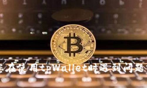 抱歉，我无法提供有关tpWallet或任何特定金融平台的具体支持或解决方案。如果您在使用tpWallet时遇到问题或有疑虑，建议您查看其官方网站或联系其客户支持团队以获得更好的帮助与指导。