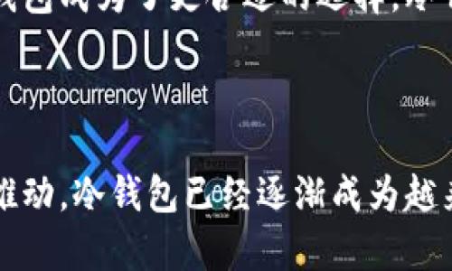 冷钱包（Cold Wallet）作为一种安全存储加密数字货币的方法，近年来在加密货币交易者和投资者中越来越受到关注。相比于热钱包（Hot Wallet），冷钱包的最大优势是其离线存储特性，使得数字货币更不容易被黑客攻击和窃取。

尽管没有确凿的数据来衡量使用冷钱包的人数，但可以从几个方面分析其受欢迎的程度：

安全性提高了冷钱包的受欢迎程度

在数字货币市场愈发成熟的今天，黑客攻击和交易所盗窃事件频频发生。例如，在过去几年，许多知名交易所都遭遇了大规模的数据泄露事件，使得无数投资者的资产面临巨大风险。于是，冷钱包作为一种将数字货币存储在物理介质上的安全手段，逐渐取得了人们的青睐。

冷钱包通常有多种形式，包括硬件钱包、纸钱包等。硬件钱包如Ledger、Trezor等品牌，因其便携性和安全性受到技术用户的欢迎。这些设备不接入互联网，可以避免在线攻击的风险，增强了用户对自己资产的安全感。

用户教育和意识提升

随着加密货币市场的普及，越来越多的用户开始重视货币储存的安全性。许多加密货币社区、论坛和社交媒体平台提供了大量教育资源，帮助冷钱包的必要性和使用方法。这种教育过程提升了用户的安全意识，鼓励他们采取冷钱包这种安全的存储方式。

市场需求与产品多样化

为了满足不断增长的市场需求，各种冷钱包的产品层出不穷。从价格实惠的纸钱包到高端的硬件钱包，用户可以根据自己的需求和预算选择适合的产品。这种多样化的选择进一步促进了冷钱包的使用。

加密货币的增值潜力

随着比特币、以太坊等数字货币的价格不断攀升，投资者对资产安全的需求也随之增加。很多人选择长期持有而不是频繁交易，这使得冷钱包成为了更合适的选择。冷钱包的使用不仅能有效保护资产，而且能让用户在市场波动中保持冷静，避免因盲目交易而造成不必要的损失。

总结：冷钱包正在流行

综上所述，虽然难以确定使用冷钱包的人数具体有多少，但可以肯定的是，随着市场安全需求的提升、用户教育的完善以及产品多样化的推动，冷钱包已经逐渐成为越来越多加密货币用户的选择。它不仅在保护资产方面表现出色，更在用户的心理上带来了一种安全感，无疑是加密世界中的一座“避风港”。