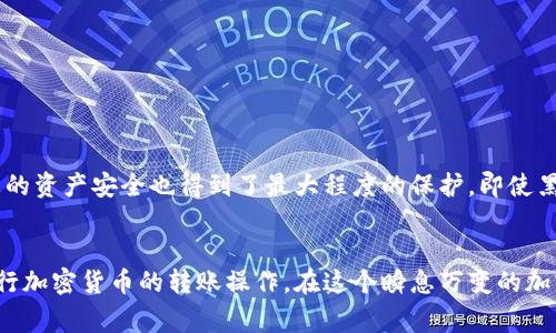 冷钱包（Cold Wallet）通常是指与互联网物理隔离的加密货币存储方式，如纸钱包或硬件钱包。由于冷钱包设计的初衷是为了增强安全性，它不直接连接到网络，因此一般而言，它不会直接进行转账操作。

什么是冷钱包？
冷钱包是一种安全存储加密货币的方法，常常被比作“保险箱”。顾名思义，冷钱包与网络隔离，这就像把您的珍贵珠宝放在一个安全的箱子里，不受外部访问的影响。通过这种方式，冷钱包能有效防止黑客攻击和恶意软件的侵害。

冷钱包的类型
冷钱包主要有两种类型：纸钱包和硬件钱包。纸钱包是在纸张上以QR码的形式存储您的私钥和公钥，就像把密码写下来放在一个安全的地方。硬件钱包则是一种专用的设备，用于存储您的加密资产，功能类似于USB驱动器，但它们具有加密功能，确保私钥不被泄露。

为何冷钱包不能直接转账
冷钱包之所以不能直接进行转账，是因为它没有网络连接。想象一下，您在村庄的一个小屋里，里边藏着您最值钱的东西，但该屋子没有任何电话或互联网信号。这就意味着您无法与外界进行交流，包括无法进行货币的转账。

如何通过冷钱包进行转账
虽然冷钱包不能直接转账，但您仍然可以通过一些步骤实现从冷钱包转账到另一种钱包。这一过程可分为几个步骤：
ol
    li
        strong将资产从冷钱包导入热钱包：/strong
        首先，您需要将您的冷钱包中的资金导入到一个联网的热钱包中。这可以通过手动输入私钥或扫描纸钱包上的QR码完成。
    /li
    li
        strong进行转账操作：/strong
        一旦资产转入热钱包，您就可以在网络连接的情况下轻松进行转账。这一步骤就像您把所有珠宝从保险箱取出，准备送给朋友。
    /li
    li
        strong把资金再次转回冷钱包：/strong
        完成转账后，您可以通过将资金再次转到冷钱包中保留您的资产，以保持高安全性。
    /li
/ol

冷钱包转账的安全性
使用冷钱包转账的过程确保了资金的安全性。因为冷钱包不会与互联网直接接触，即使在转帅的那一瞬间，您的资产安全也得到了最大程度的保护。即使黑客在网络上潜伏，也无法接触到您的冷钱包资产。

总结
虽然冷钱包不能直接进行转账，但通过合理地运用冷钱包与热钱包的结合方法，您依然可以安全而有效地进行加密货币的转账操作。在这个瞬息万变的加密货币世界中，确保资产安全应始终放在第一位，冷钱包无疑是实现这一目标的重要工具之一。