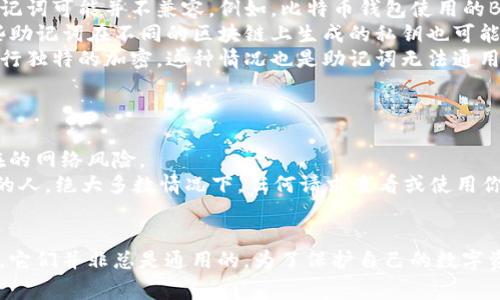 在加密货币的世界中，钱包助记词（也称为恢复短语或种子短语）起着至关重要的作用。这些助记词是用户用来恢复和访问其加密资产的关键。它们通常由12、15、18、21或24个单词组成，并且这些单词是根据特定的算法生成的。那么，钱包助记词可以通用吗？在这个问题上，答案要慎重考虑。

什么是钱包助记词
钱包助记词是一组可以用来生成私钥和钱包地址的单词。这种方法使得用户在处理复杂的密码时更加直观和方便。一般来说，助记词来源于一个预定义的单词池，确保每个单词都是唯一且容易记忆的。然而，虽然这些单词在生成中是随机的，但它们并没有固定的含义。

为什么助记词的通用性会受到限制
钱包助记词的通用性问题主要涉及以下几个方面：
ul
    listrong钱包类型/strong: 不同的钱包（如硬件钱包、软件钱包）可能采用不同的生成算法或标准，这就导致了不同钱包之间的助记词可能并不兼容。例如，比特币钱包使用的BIP39标准生成的助记词和以太坊钱包可能会有不同的结构，虽然它们都是基于同一原则。/li
    listrong加密算法/strong: 每个加密货币可能使用不同的哈希函数和加密算法。这意味着，即使两个钱包使用相同的助记词，这些助记词在不同的区块链上生成的私钥也可能完全不同，从而导致无法访问相同的资产。/li
    listrong钱包服务提供商/strong: 很多时候，钱包服务提供商会对助记词有自己的处理方式，甚至可能在生成助记词的过程中进行独特的加密。这种情况也是助记词无法通用的一个重要原因。/li
/ul

如何确保助记词的安全性
首先，确保你的助记词存放在一个安全且无法被他人访问的地方。可以选择将助记词写在纸张上，妥善保管，避免数字化存储中可能存在的网络风险。
其次，定期备份你的钱包，确保在意外情况下能够找回你的资产。此外，不要将助记词分享给他人，尤其是那些声称可以帮助你恢复钱包的人。绝大多数情况下，任何请求查看或使用你助记词的人都可能是诈骗者。

总结
钱包助记词的通用性是一个复杂的主题。虽然在理论上，助记词是为了简化钱包的恢复过程而设计的，但在不同的加密资产和钱包之间，它们并非总是通用的。为了保护自己的数字资产，用户应当对其助记词有清晰的理解，并采取适当的安全措施。在加密货币的世界中，保护好自己的资产和信息始终是最重要的事情。